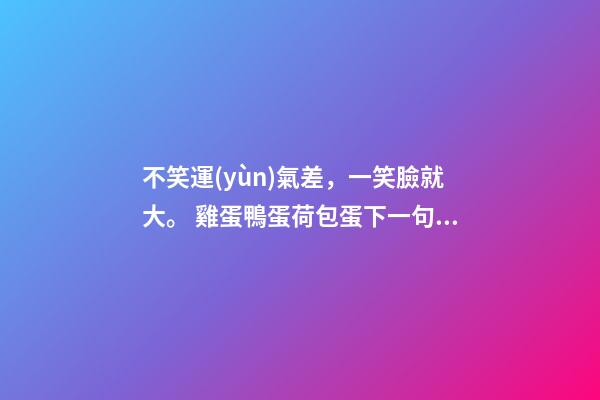 不笑運(yùn)氣差，一笑臉就大。 雞蛋鴨蛋荷包蛋下一句是什么-第1張-觀點(diǎn)-玄機(jī)派